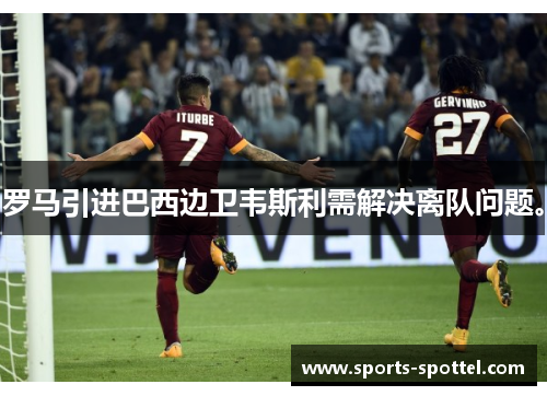 罗马引进巴西边卫韦斯利需解决离队问题。