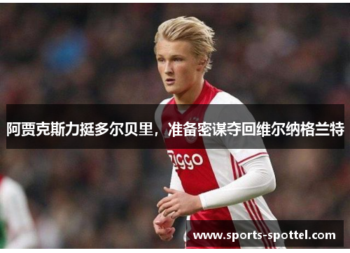 阿贾克斯力挺多尔贝里，准备密谋夺回维尔纳格兰特