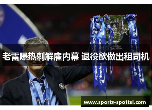 老雷曝热刺解雇内幕 退役欲做出租司机